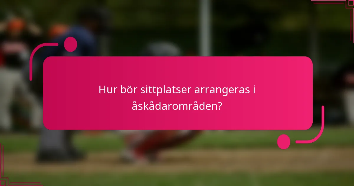 Hur bör sittplatser arrangeras i åskådarområden?