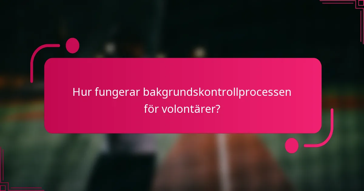 Hur fungerar bakgrundskontrollprocessen för volontärer?