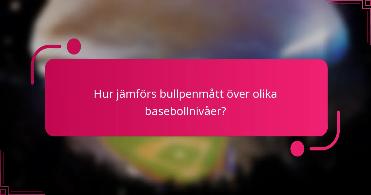 Hur jämförs bullpenmått över olika basebollnivåer?
