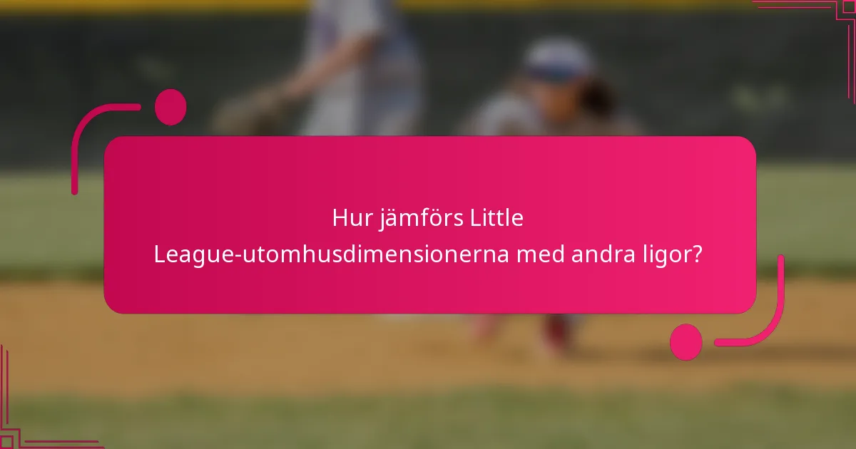 Hur jämförs Little League-utomhusdimensionerna med andra ligor?