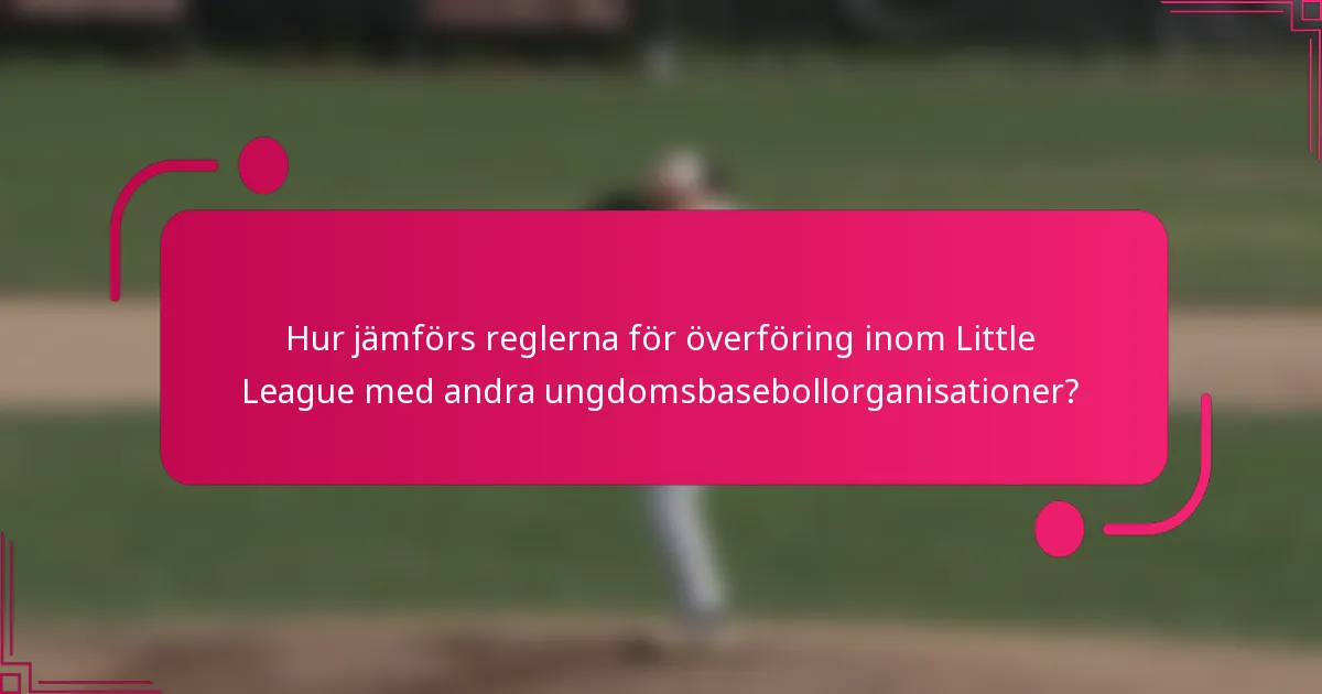 Hur jämförs reglerna för överföring inom Little League med andra ungdomsbasebollorganisationer?
