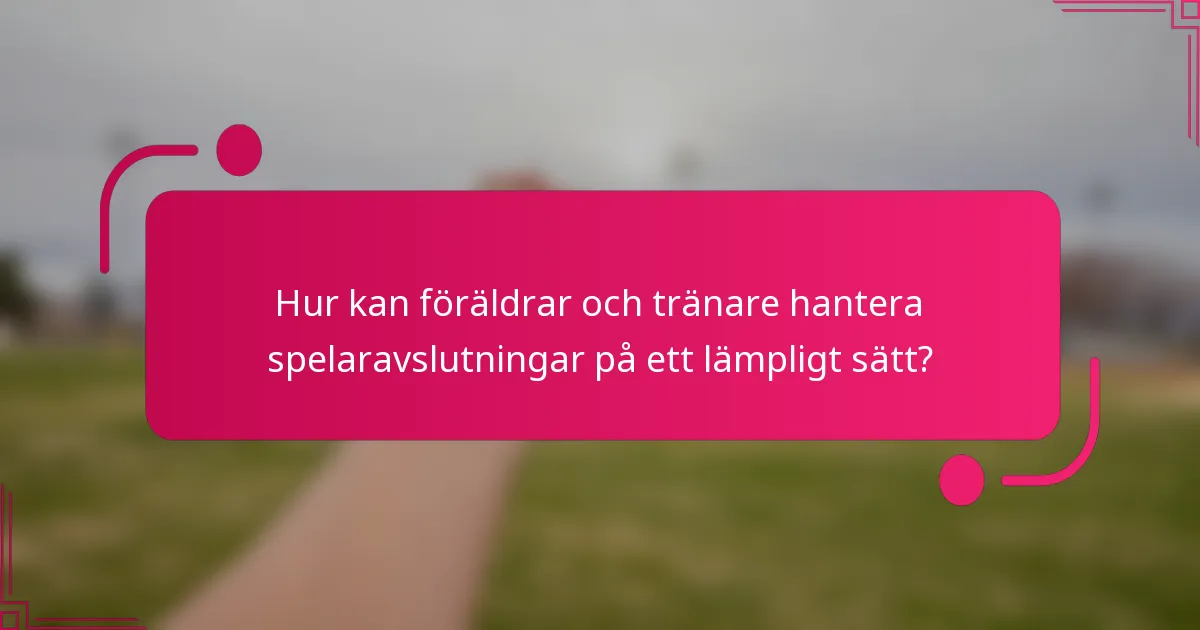 Hur kan föräldrar och tränare hantera spelaravslutningar på ett lämpligt sätt?