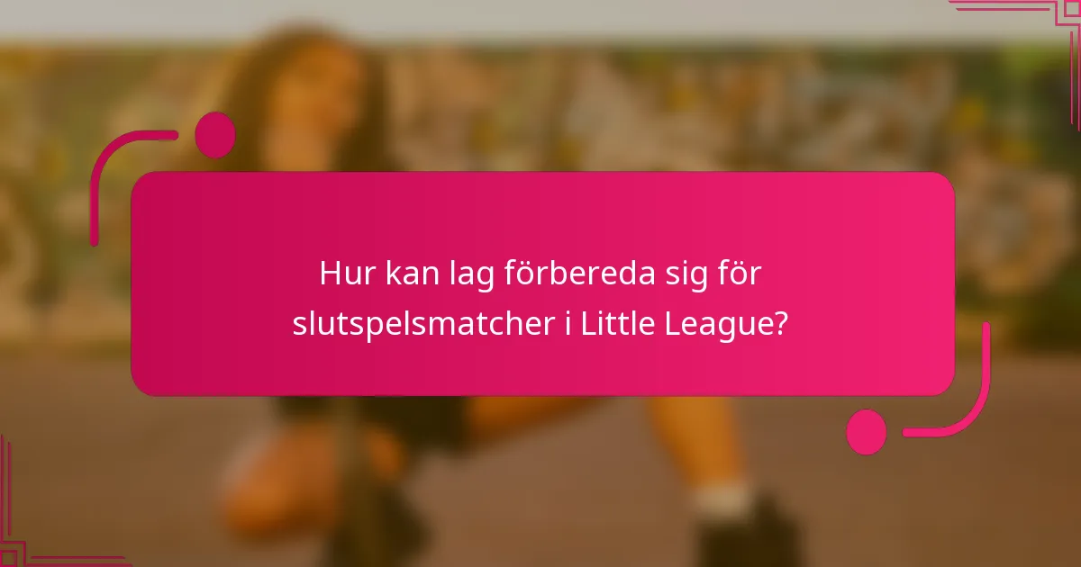 Hur kan lag förbereda sig för slutspelsmatcher i Little League?
