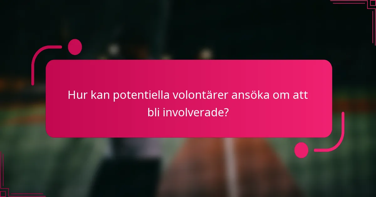 Hur kan potentiella volontärer ansöka om att bli involverade?