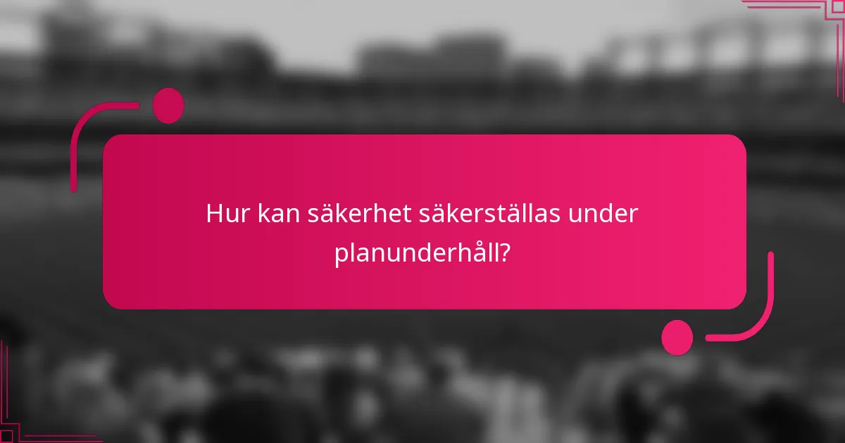 Hur kan säkerhet säkerställas under planunderhåll?