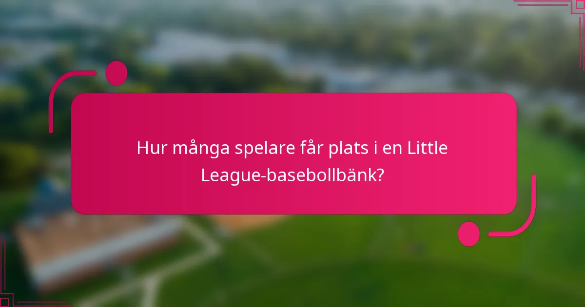 Hur många spelare får plats i en Little League-basebollbänk?