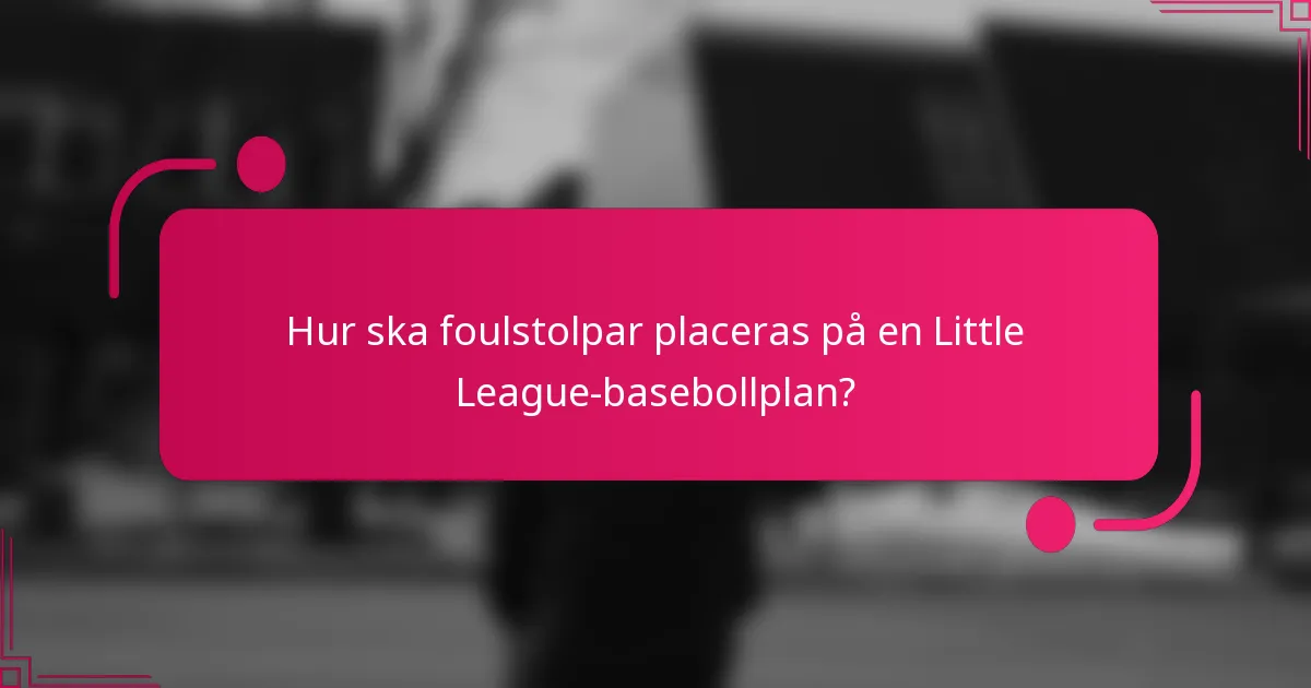 Hur ska foulstolpar placeras på en Little League-basebollplan?
