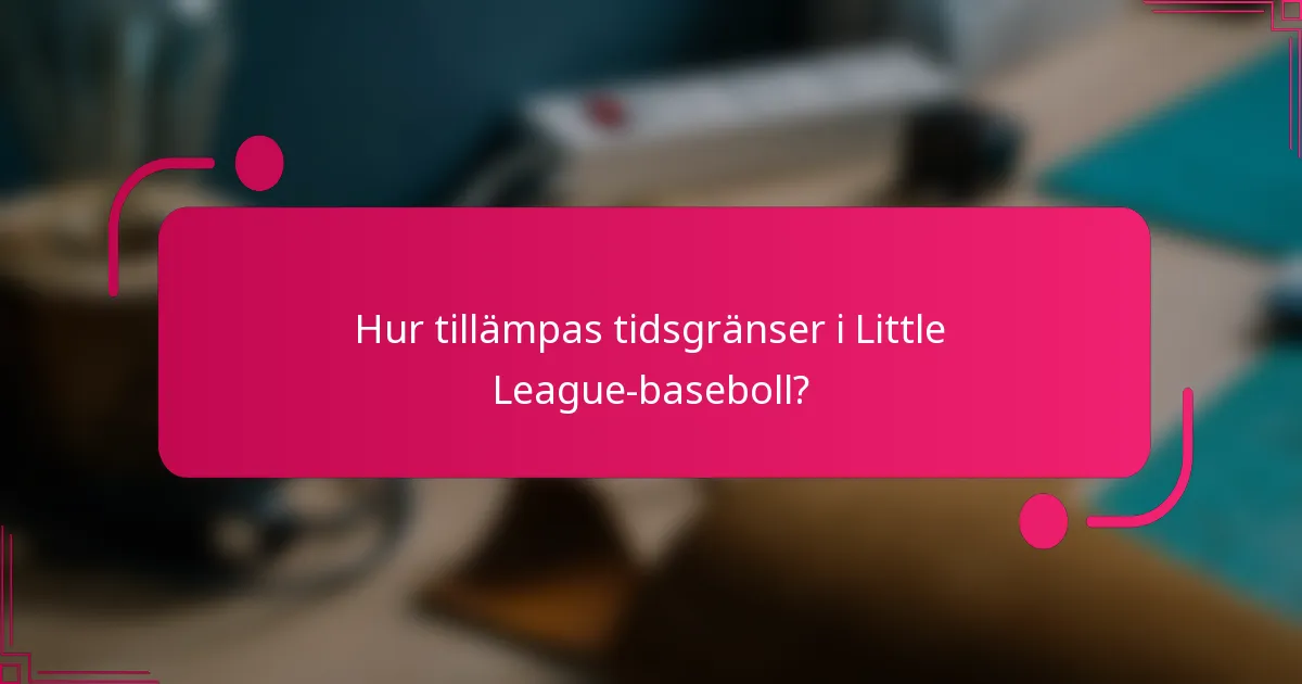 Hur tillämpas tidsgränser i Little League-baseboll?