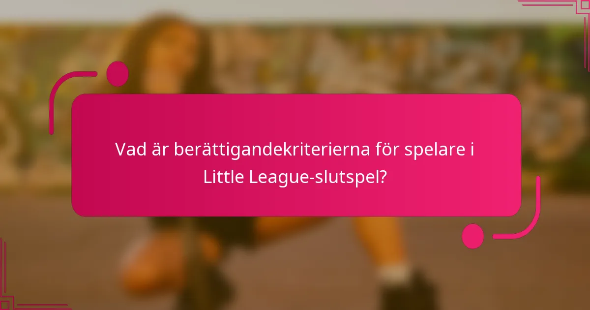 Vad är berättigandekriterierna för spelare i Little League-slutspel?