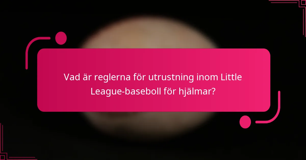 Vad är reglerna för utrustning inom Little League-baseboll för hjälmar?