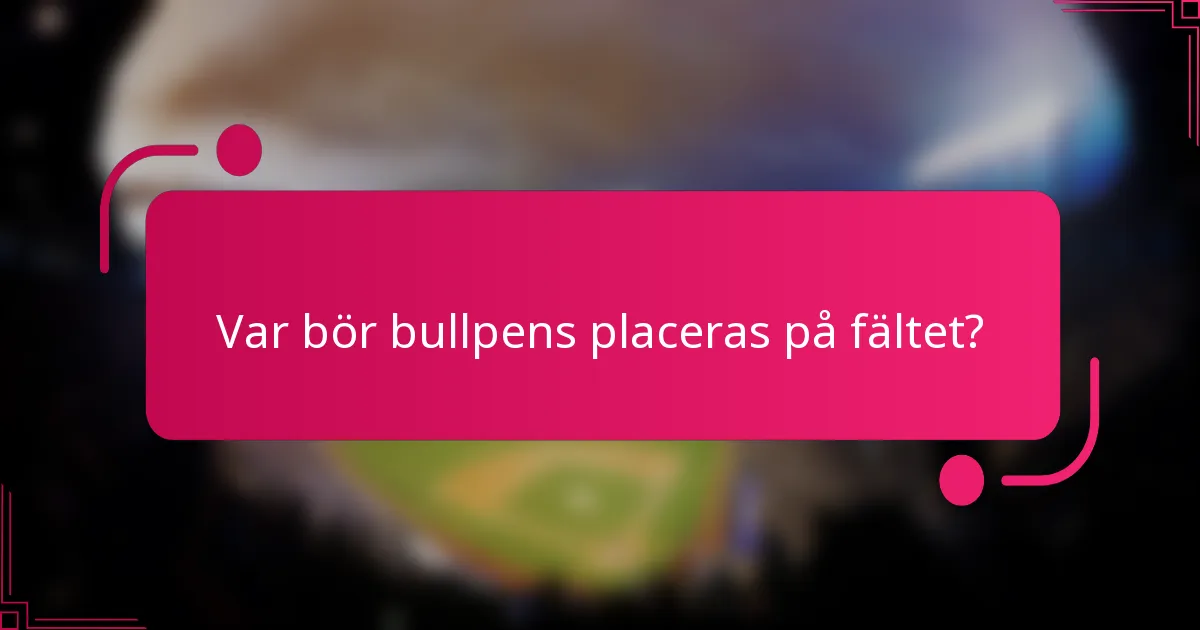 Var bör bullpens placeras på fältet?