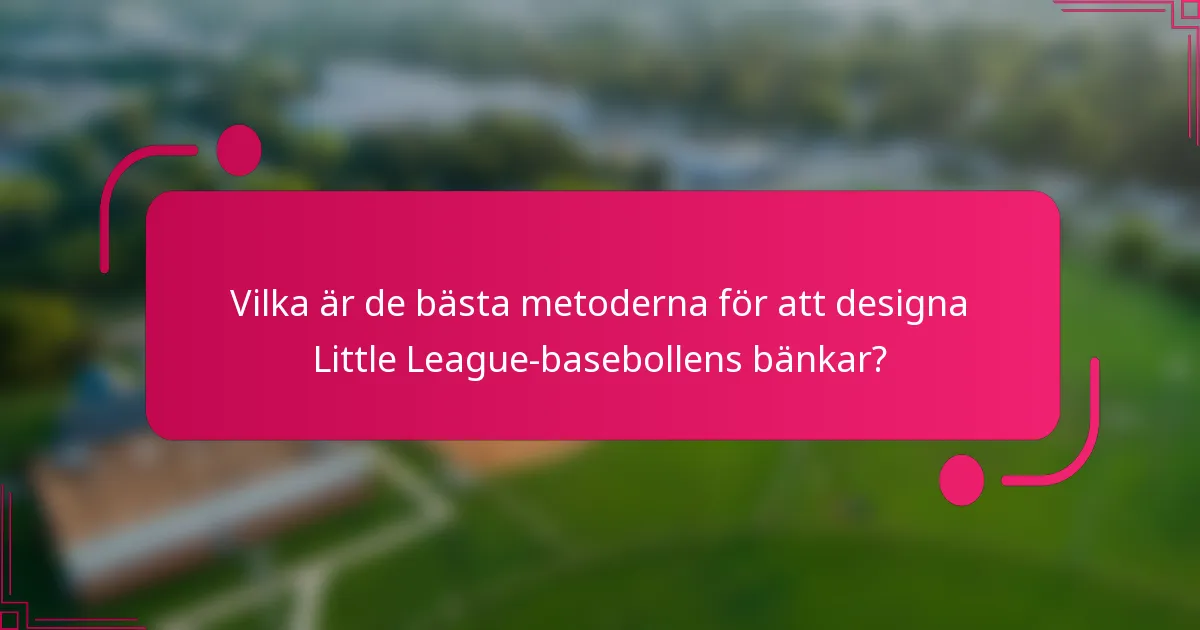 Vilka är de bästa metoderna för att designa Little League-basebollens bänkar?