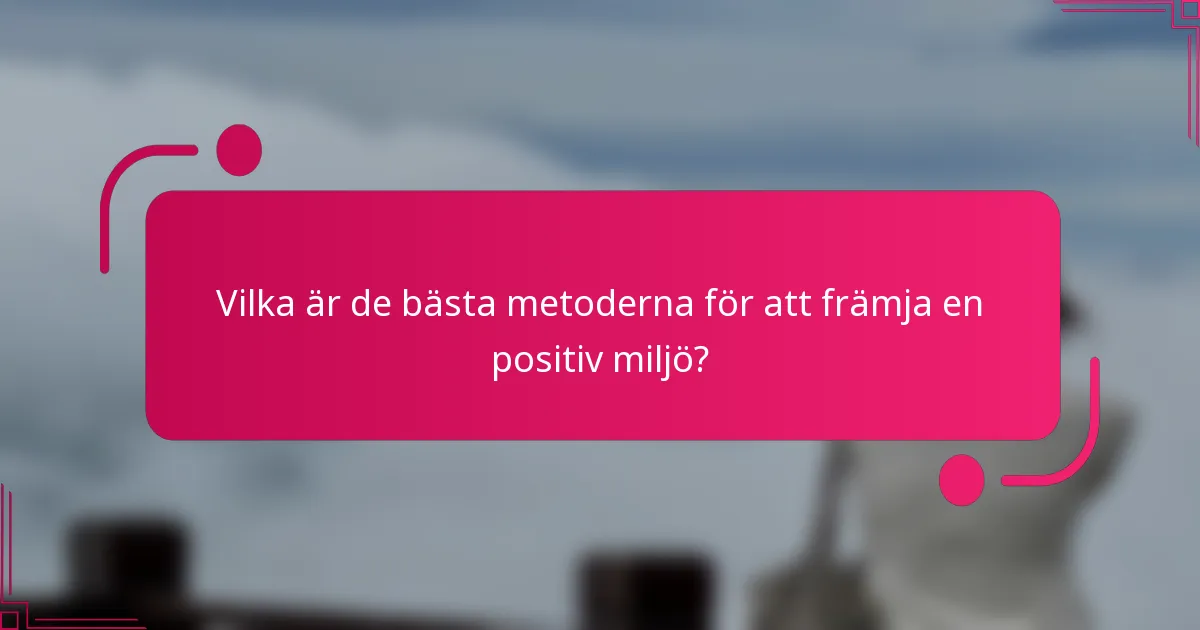 Vilka är de bästa metoderna för att främja en positiv miljö?