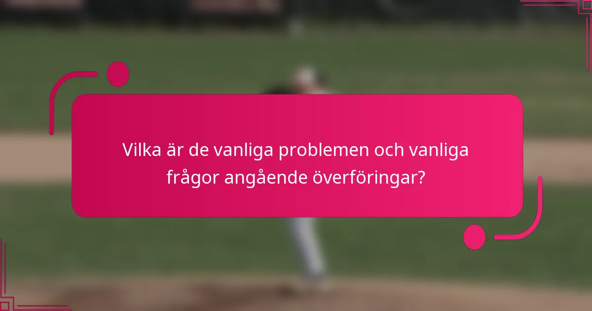 Vilka är de vanliga problemen och vanliga frågor angående överföringar?