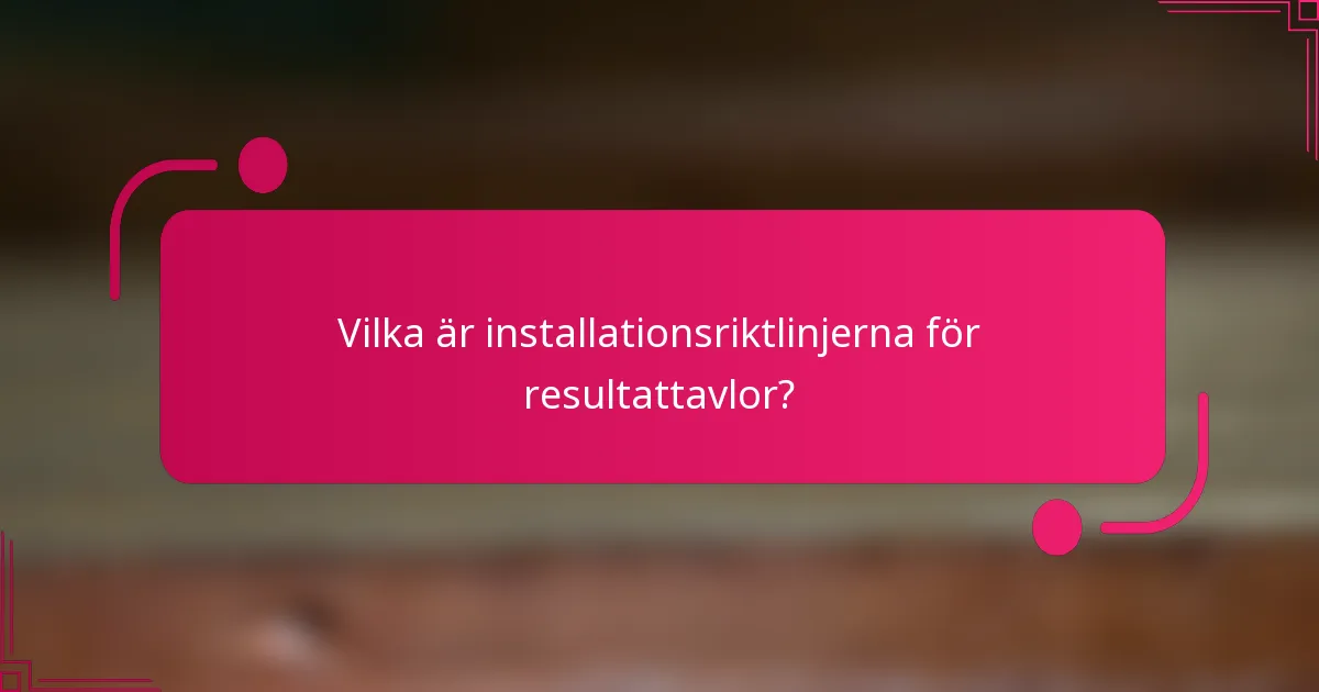 Vilka är installationsriktlinjerna för resultattavlor?