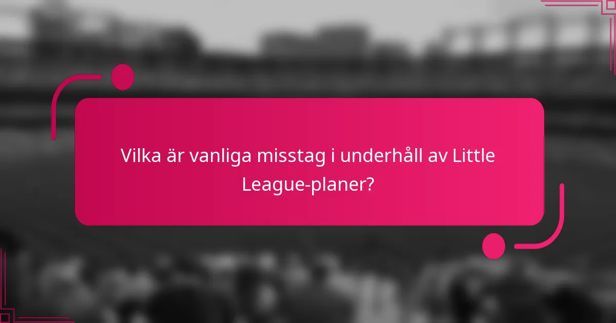 Vilka är vanliga misstag i underhåll av Little League-planer?