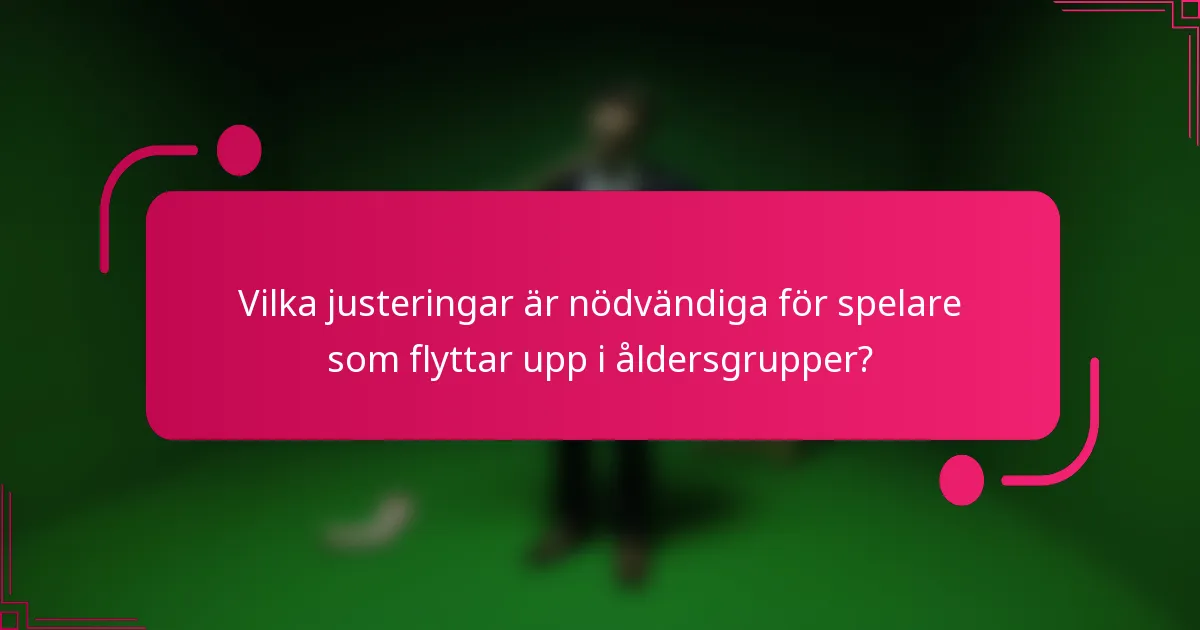 Vilka justeringar är nödvändiga för spelare som flyttar upp i åldersgrupper?