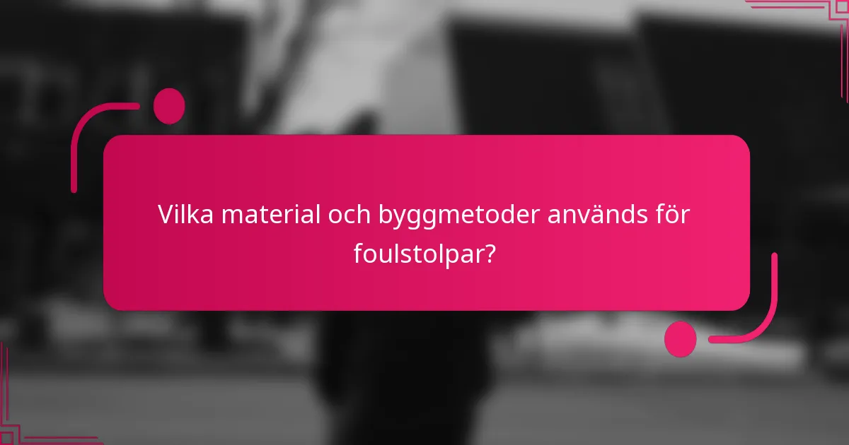 Vilka material och byggmetoder används för foulstolpar?
