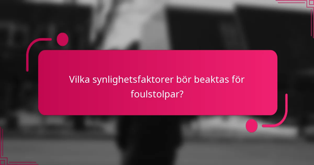 Vilka synlighetsfaktorer bör beaktas för foulstolpar?