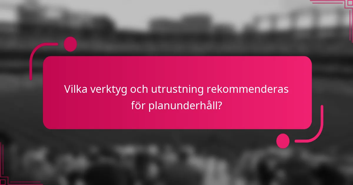 Vilka verktyg och utrustning rekommenderas för planunderhåll?