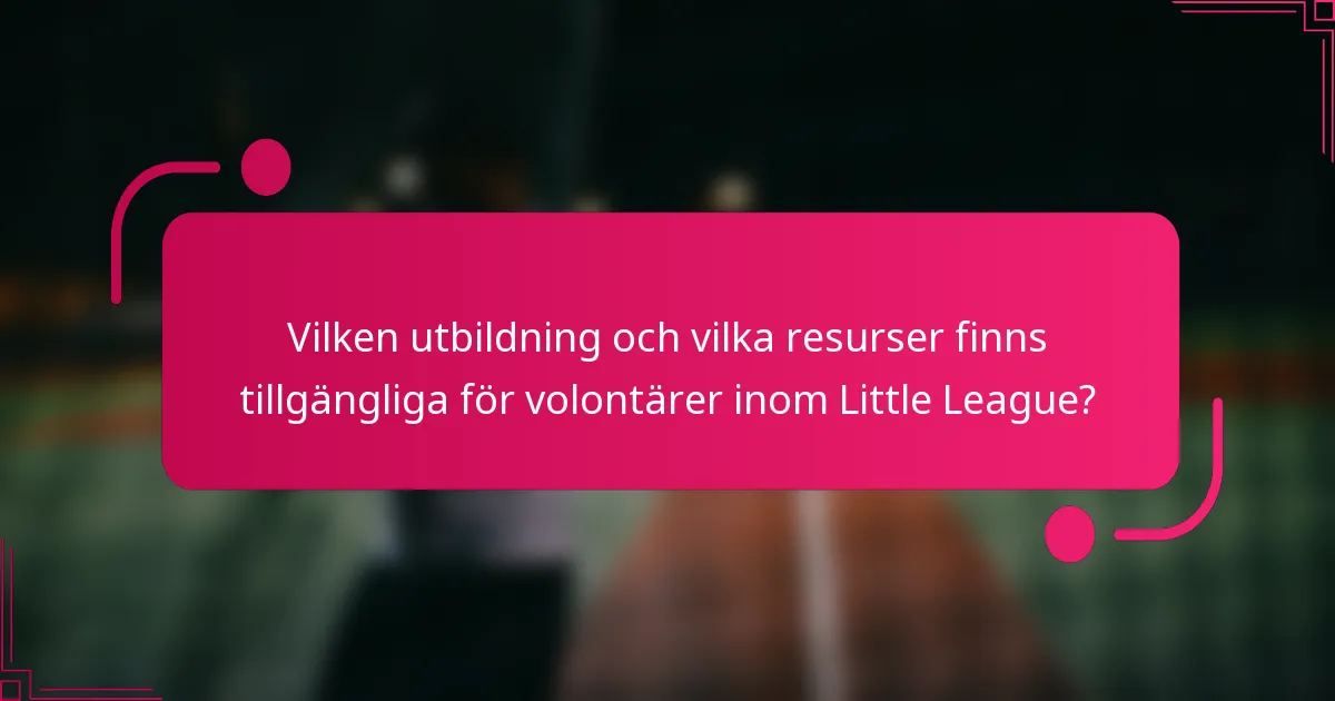 Vilken utbildning och vilka resurser finns tillgängliga för volontärer inom Little League?